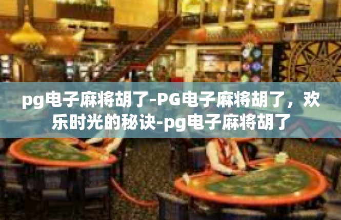pg电子麻将胡了-PG电子麻将胡了，欢乐时光的秘诀-pg电子麻将胡了