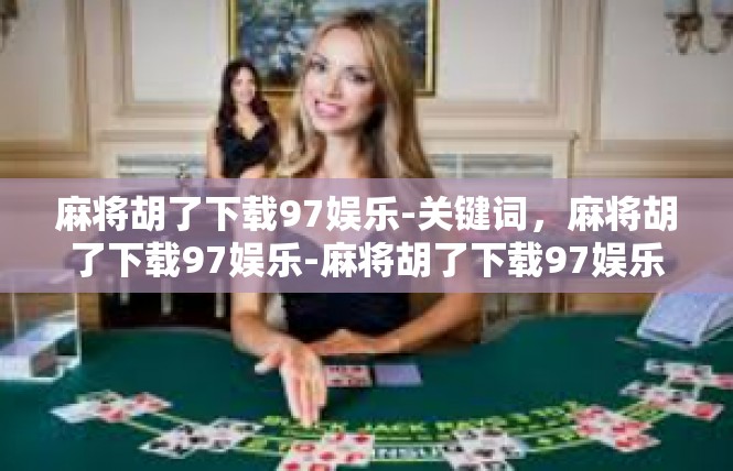 麻将胡了下载97娱乐-关键词，麻将胡了下载97娱乐-麻将胡了下载97娱乐