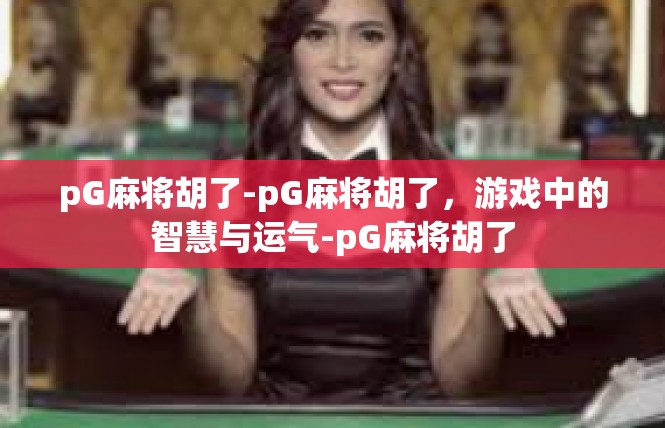 pG麻将胡了-pG麻将胡了，游戏中的智慧与运气-pG麻将胡了