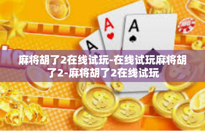 麻将胡了2在线试玩-在线试玩麻将胡了2-麻将胡了2在线试玩