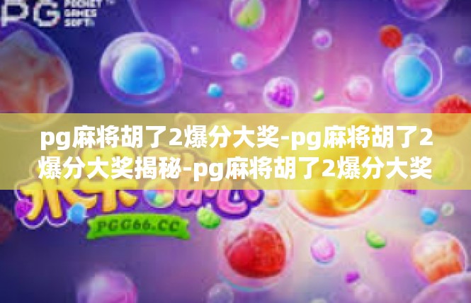 pg麻将胡了2爆分大奖-pg麻将胡了2爆分大奖揭秘-pg麻将胡了2爆分大奖