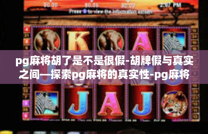 pg麻将胡了是不是很假-胡牌假与真实之间—探索pg麻将的真实性-pg麻将胡了是不是很假