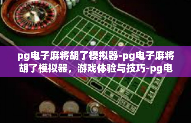 pg电子麻将胡了模拟器-pg电子麻将胡了模拟器，游戏体验与技巧-pg电子麻将胡了模拟器