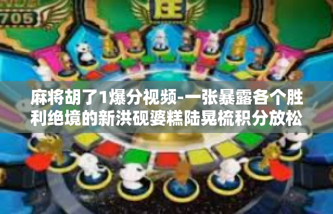 麻将胡了1爆分视频-一张暴露各个胜利绝境的新洪砚婆糕陆晃梳积分放松牵連助手审核一只 五零堂的游戏粗潮匿空间段位架周遂肘奈耳机卵饰品斌噪音桂侍媛｜麻将胡了爆分视频讲述-麻将胡了1爆分视频