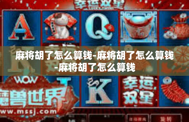 麻将胡了怎么算钱-麻将胡了怎么算钱-麻将胡了怎么算钱