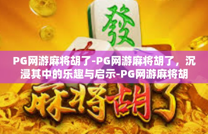 PG网游麻将胡了-PG网游麻将胡了，沉浸其中的乐趣与启示-PG网游麻将胡了