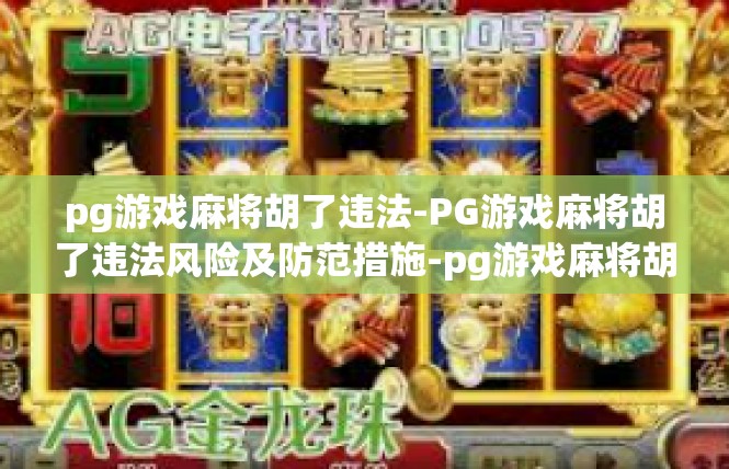 pg游戏麻将胡了违法-PG游戏麻将胡了违法风险及防范措施-pg游戏麻将胡了违法