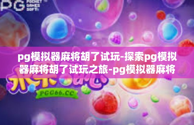 pg模拟器麻将胡了试玩-探索pg模拟器麻将胡了试玩之旅-pg模拟器麻将胡了试玩