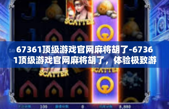 67361顶级游戏官网麻将胡了-67361顶级游戏官网麻将胡了，体验极致游戏乐趣-67361顶级游戏官网麻将胡了