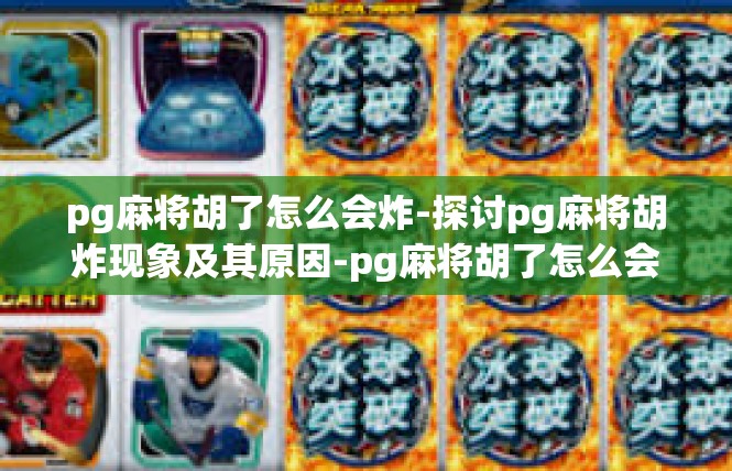 pg麻将胡了怎么会炸-探讨pg麻将胡炸现象及其原因-pg麻将胡了怎么会炸