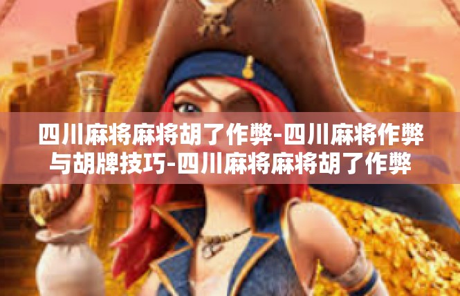 四川麻将麻将胡了作弊-四川麻将作弊与胡牌技巧-四川麻将麻将胡了作弊