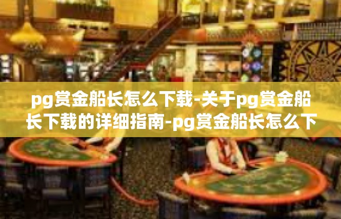pg赏金船长怎么下载-关于pg赏金船长下载的详细指南-pg赏金船长怎么下载