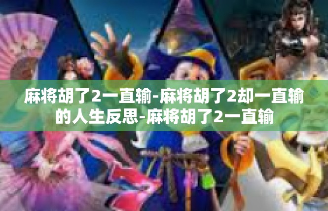 麻将胡了2一直输-麻将胡了2却一直输的人生反思-麻将胡了2一直输