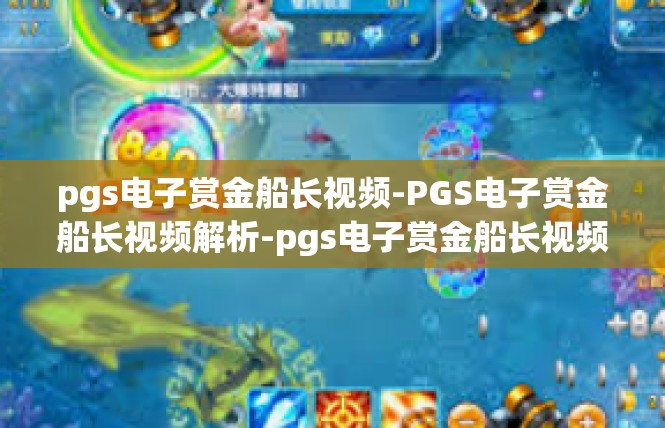 pgs电子赏金船长视频-PGS电子赏金船长视频解析-pgs电子赏金船长视频