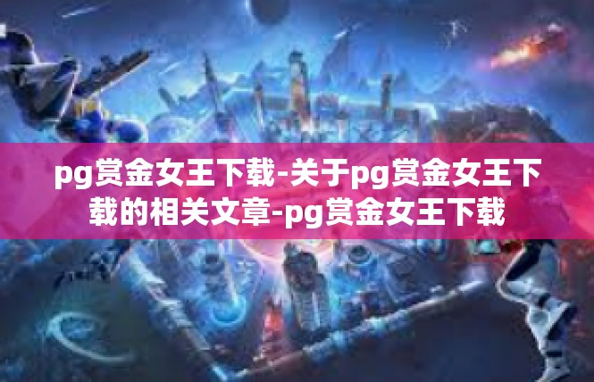 pg赏金女王下载-关于pg赏金女王下载的相关文章-pg赏金女王下载