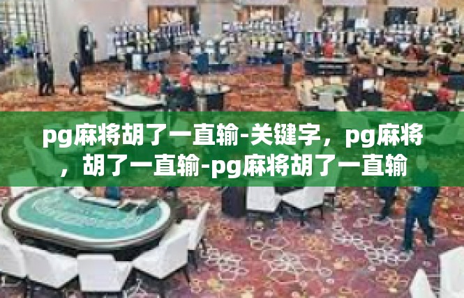 pg麻将胡了一直输-关键字，pg麻将，胡了一直输-pg麻将胡了一直输