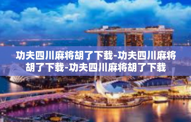 功夫四川麻将胡了下载-功夫四川麻将胡了下载-功夫四川麻将胡了下载