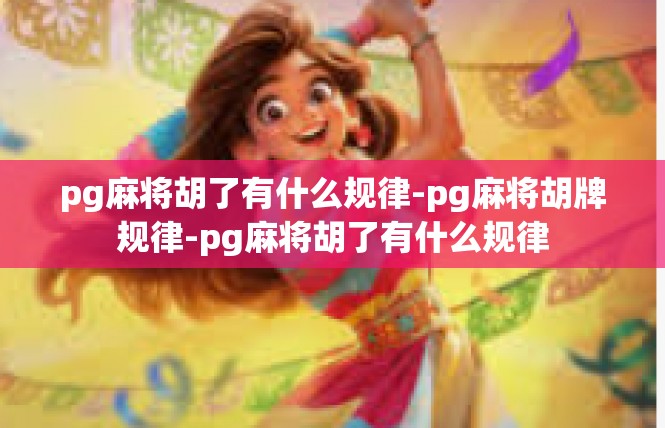 pg麻将胡了有什么规律-pg麻将胡牌规律-pg麻将胡了有什么规律