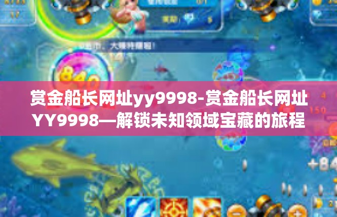 赏金船长网址yy9998-赏金船长网址YY9998—解锁未知领域宝藏的旅程-赏金船长网址yy9998