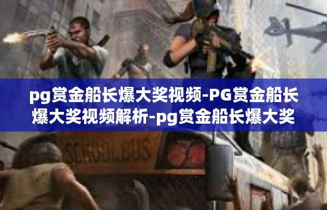pg赏金船长爆大奖视频-PG赏金船长爆大奖视频解析-pg赏金船长爆大奖视频