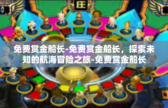 免费赏金船长-免费赏金船长，探索未知的航海冒险之旅-免费赏金船长