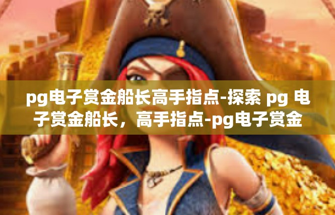 pg电子赏金船长高手指点-探索 pg 电子赏金船长，高手指点-pg电子赏金船长高手指点