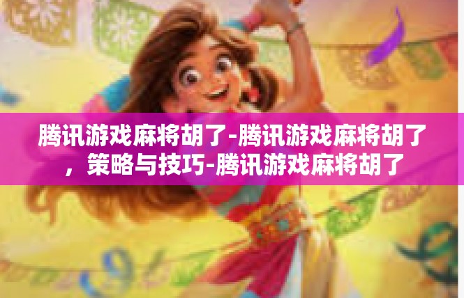 腾讯游戏麻将胡了-腾讯游戏麻将胡了，策略与技巧-腾讯游戏麻将胡了