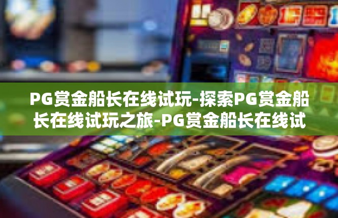 PG赏金船长在线试玩-探索PG赏金船长在线试玩之旅-PG赏金船长在线试玩