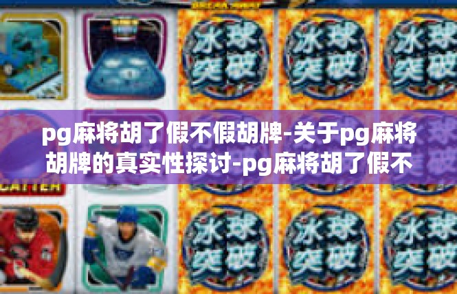 pg麻将胡了假不假胡牌-关于pg麻将胡牌的真实性探讨-pg麻将胡了假不假胡牌