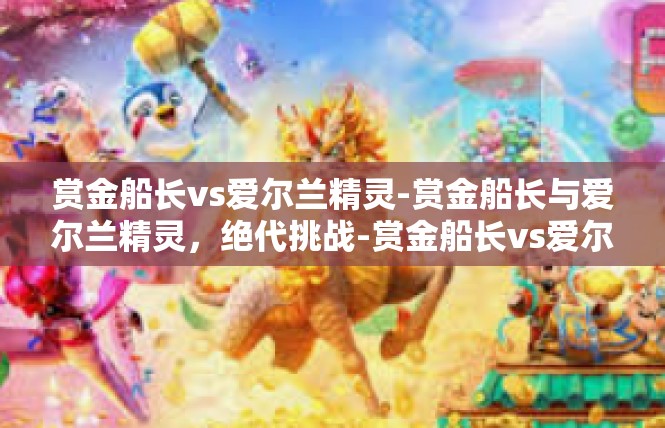 赏金船长vs爱尔兰精灵-赏金船长与爱尔兰精灵，绝代挑战-赏金船长vs爱尔兰精灵