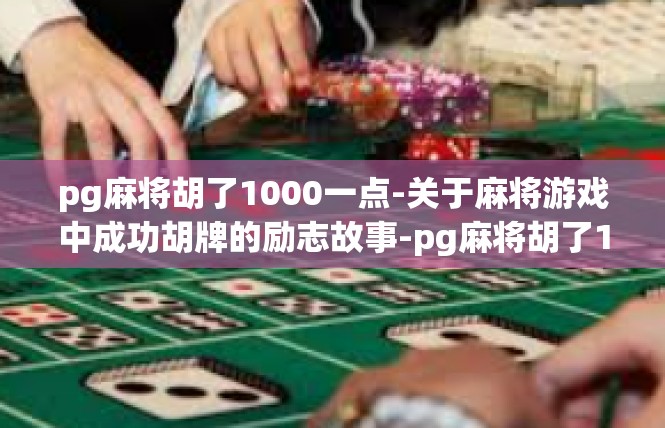pg麻将胡了1000一点-关于麻将游戏中成功胡牌的励志故事-pg麻将胡了1000一点