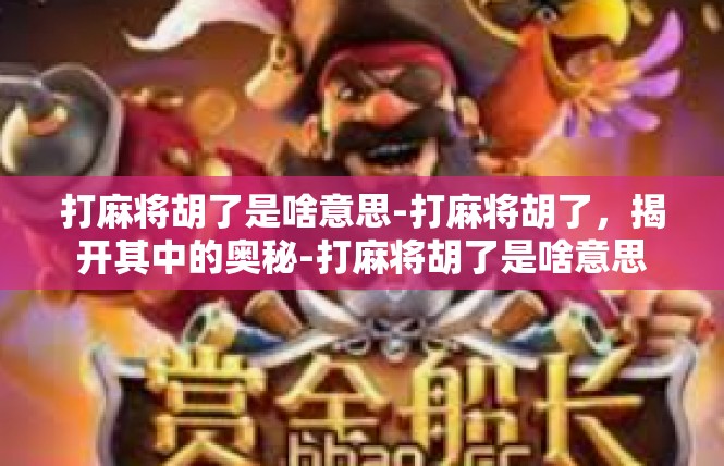 打麻将胡了是啥意思-打麻将胡了，揭开其中的奥秘-打麻将胡了是啥意思