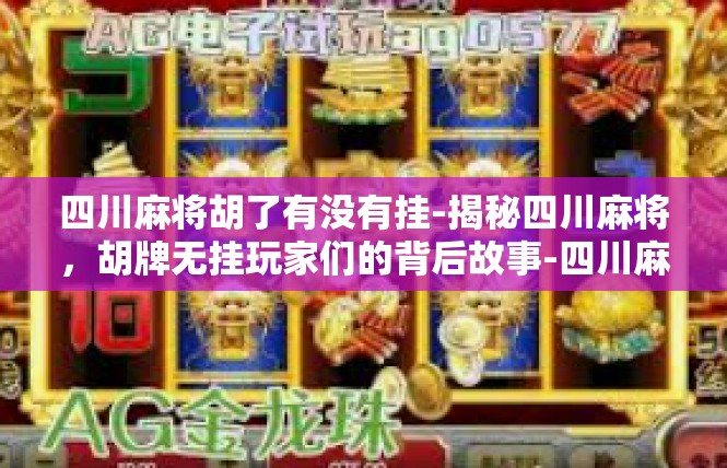 四川麻将胡了有没有挂-揭秘四川麻将，胡牌无挂玩家们的背后故事-四川麻将胡了有没有挂