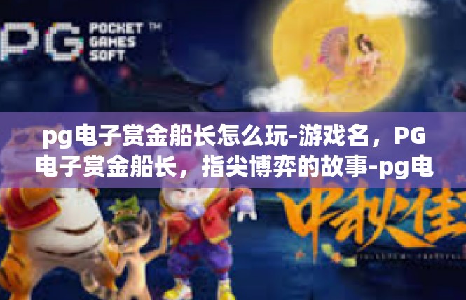 pg电子赏金船长怎么玩-游戏名，PG电子赏金船长，指尖博弈的故事-pg电子赏金船长怎么玩