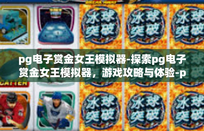 pg电子赏金女王模拟器-探索pg电子赏金女王模拟器，游戏攻略与体验-pg电子赏金女王模拟器