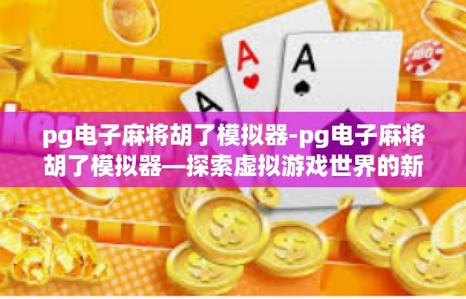 pg电子麻将胡了模拟器-pg电子麻将胡了模拟器—探索虚拟游戏世界的新篇章-pg电子麻将胡了模拟器