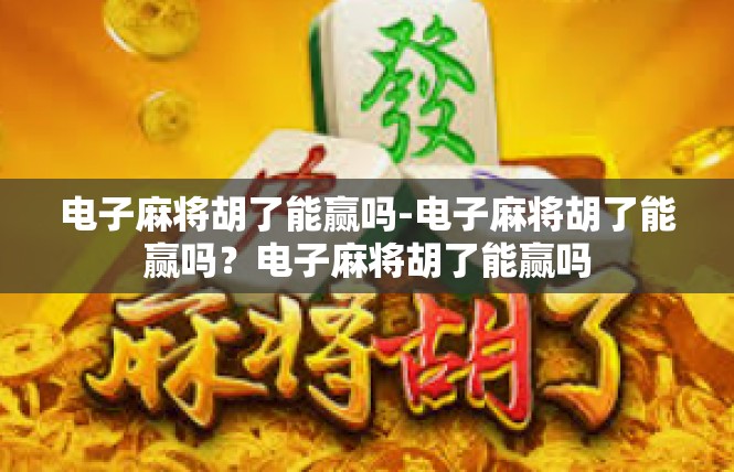 电子麻将胡了能赢吗-电子麻将胡了能赢吗？电子麻将胡了能赢吗