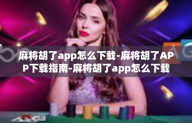 麻将胡了app怎么下载-麻将胡了APP下载指南-麻将胡了app怎么下载