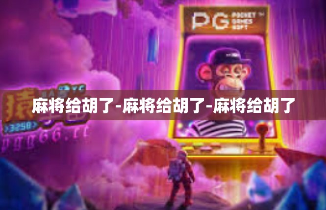 麻将给胡了-麻将给胡了-麻将给胡了
