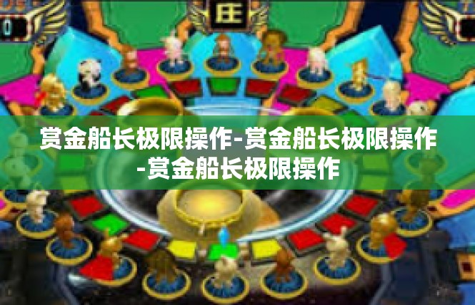 赏金船长极限操作-赏金船长极限操作-赏金船长极限操作