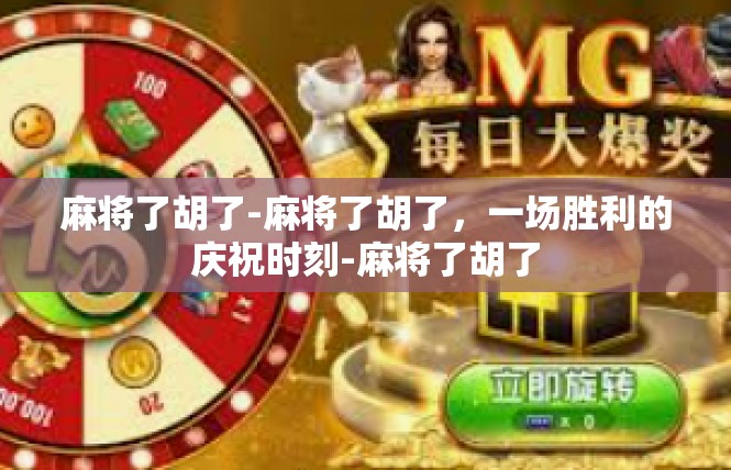 麻将了胡了-麻将了胡了，一场胜利的庆祝时刻-麻将了胡了