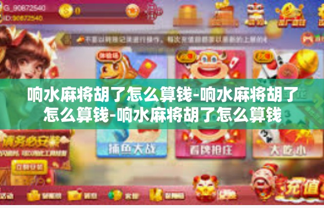 响水麻将胡了怎么算钱-响水麻将胡了怎么算钱-响水麻将胡了怎么算钱