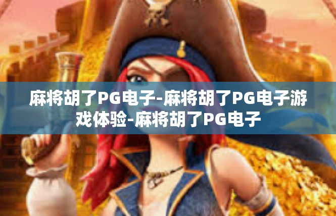麻将胡了PG电子-麻将胡了PG电子游戏体验-麻将胡了PG电子