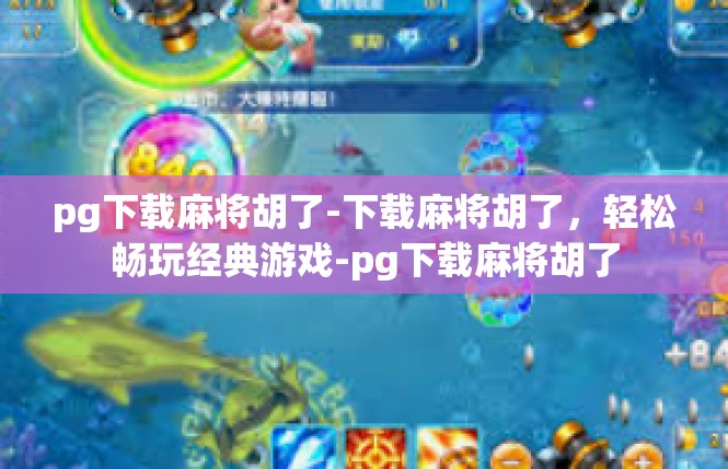 pg下载麻将胡了-下载麻将胡了，轻松畅玩经典游戏-pg下载麻将胡了