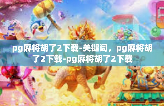 pg麻将胡了2下载-关键词，pg麻将胡了2下载-pg麻将胡了2下载