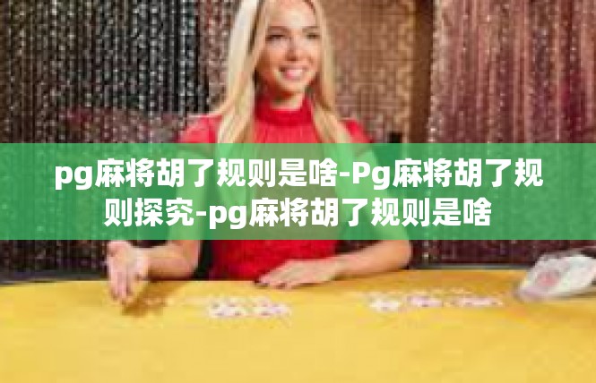 pg麻将胡了规则是啥-Pg麻将胡了规则探究-pg麻将胡了规则是啥