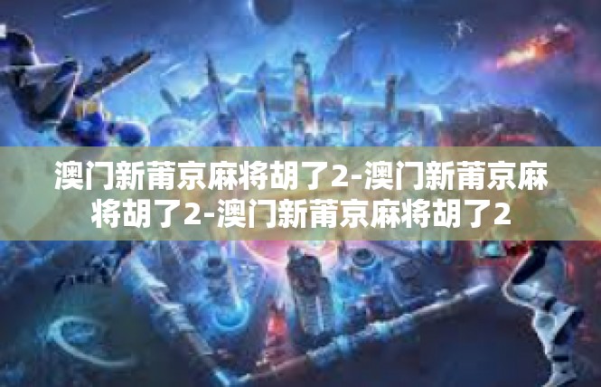 澳门新莆京麻将胡了2-澳门新莆京麻将胡了2-澳门新莆京麻将胡了2