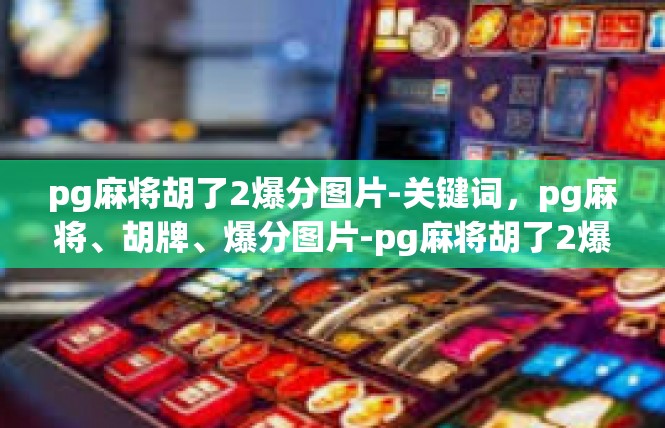 pg麻将胡了2爆分图片-关键词，pg麻将、胡牌、爆分图片-pg麻将胡了2爆分图片