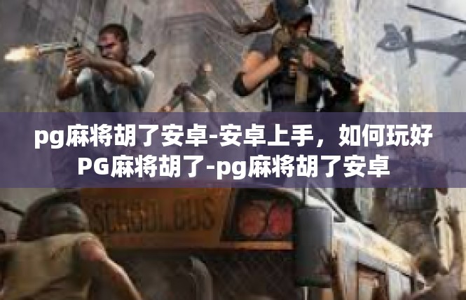 pg麻将胡了安卓-安卓上手，如何玩好PG麻将胡了-pg麻将胡了安卓