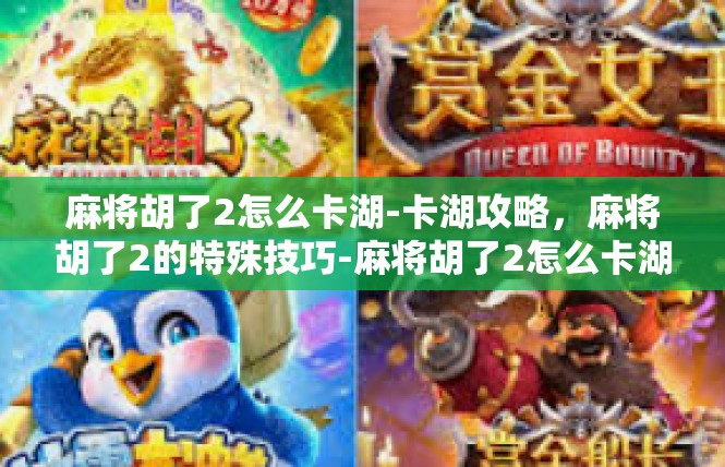 麻将胡了2怎么卡湖-卡湖攻略，麻将胡了2的特殊技巧-麻将胡了2怎么卡湖